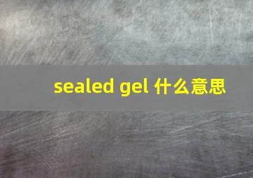 sealed gel 什么意思