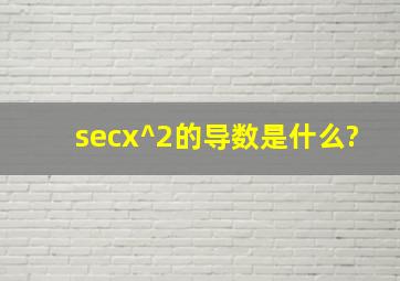 secx^2的导数是什么?