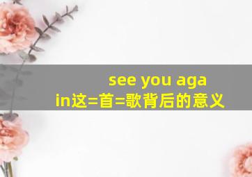 see you again这=首=歌背后的意义