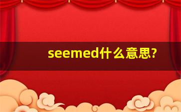 seemed什么意思?