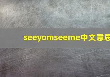 seeyomseeme中文意思