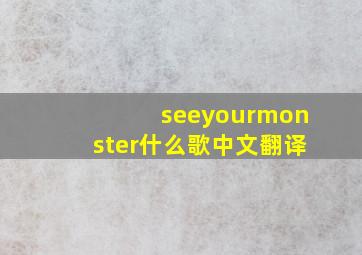 seeyourmonster什么歌中文翻译
