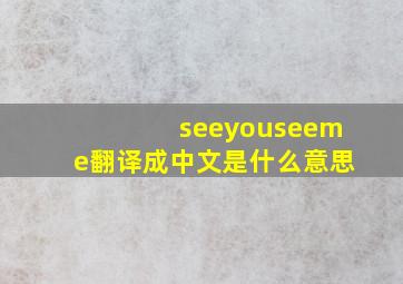 seeyouseeme翻译成中文是什么意思