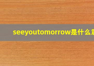 seeyoutomorrow是什么意思