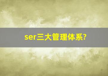 ser三大管理体系?