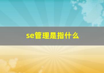 se管理是指什么