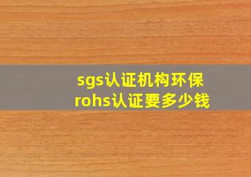 sgs认证机构环保rohs认证要多少钱