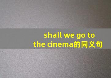 shall we go to the cinema的同义句