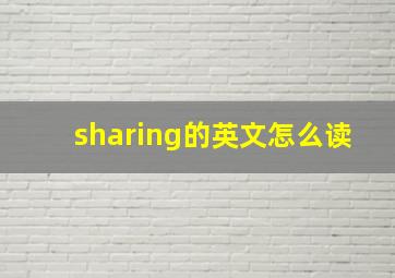 sharing的英文怎么读