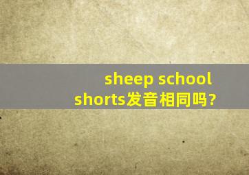 sheep school shorts发音相同吗?