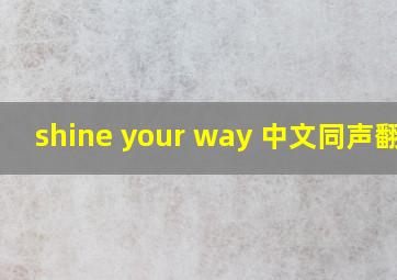 shine your way 中文同声翻译