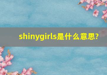 shinygirls是什么意思?