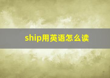 ship用英语怎么读