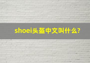 shoei头盔中文叫什么?