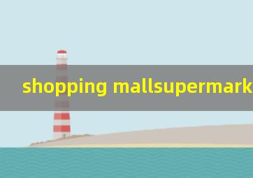 shopping mall,supermarket的区别