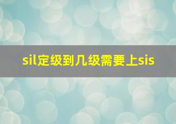 sil定级到几级需要上sis(