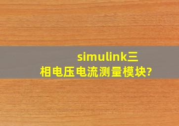 simulink三相电压电流测量模块?