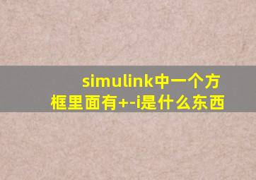 simulink中一个方框里面有+-i是什么东西