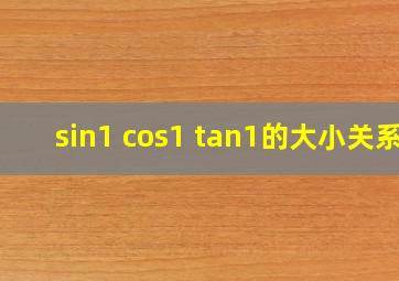 sin1 cos1 tan1的大小关系