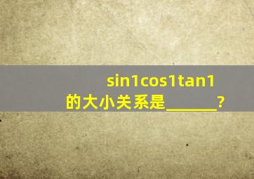 sin1,cos1,tan1的大小关系是______?
