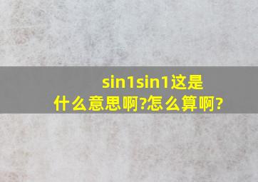 sin1,sin1,这是什么意思啊?怎么算啊?
