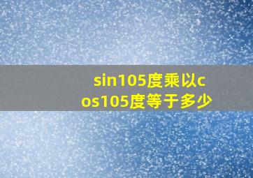 sin105度乘以cos105度等于多少