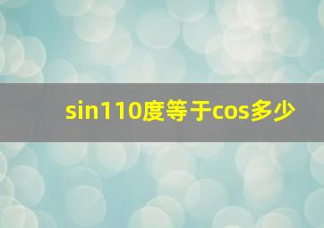 sin110度等于cos多少