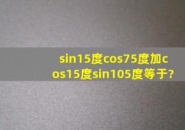 sin15度cos75度加cos15度sin105度等于?