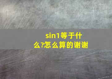 sin1等于什么?怎么算的谢谢