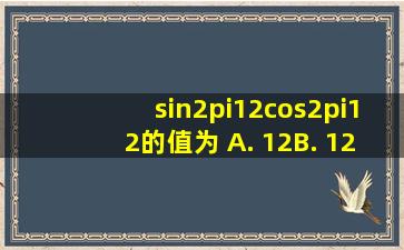 sin2π12cos2π12的值为( )A. 12B. 12C. √32...