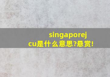 singaporejcu是什么意思?悬赏!