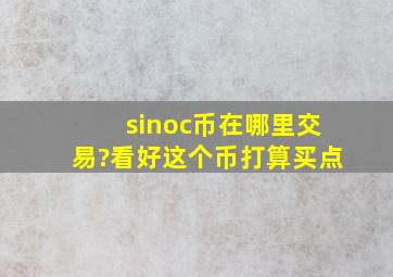 sinoc币在哪里交易?看好这个币,打算买点。