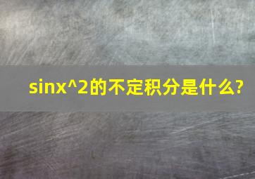 sinx^2的不定积分是什么?