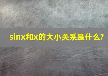 sinx和x的大小关系是什么?