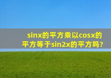 sinx的平方乘以cosx的平方等于sin2x的平方吗?