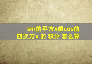 sin的平方x乘cos的四次方x 的 积分 怎么算