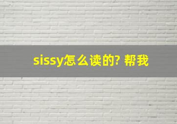 sissy怎么读的? 帮我