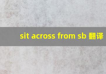 sit across from sb 翻译
