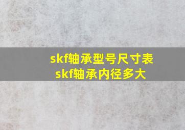 skf轴承型号尺寸表, skf轴承内径多大 