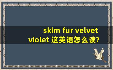 skim、 fur 、velvet ;violet 这英语怎么读?