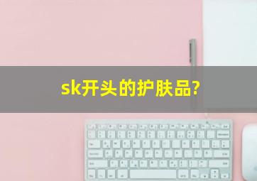 sk开头的护肤品?