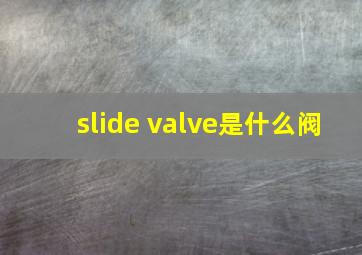 slide valve是什么阀