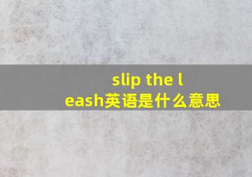 slip the leash英语是什么意思