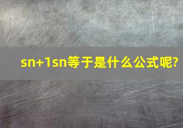 sn+1sn等于是什么公式呢?