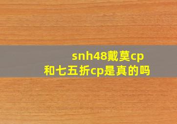 snh48戴莫cp和七五折cp是真的吗