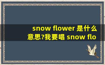 snow flower 是什么意思?我要唱 snow flower的歌韩国歌的