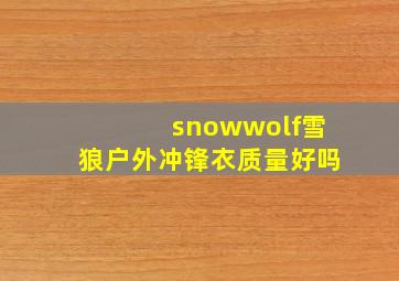snowwolf雪狼户外冲锋衣质量好吗