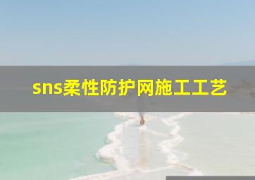 sns柔性防护网施工工艺