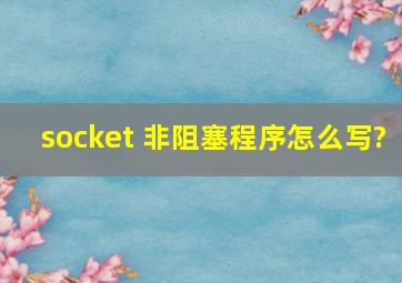 socket 非阻塞程序怎么写?