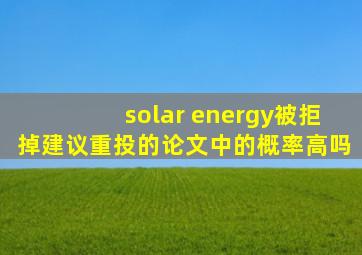 solar energy被拒掉建议重投的论文中的概率高吗